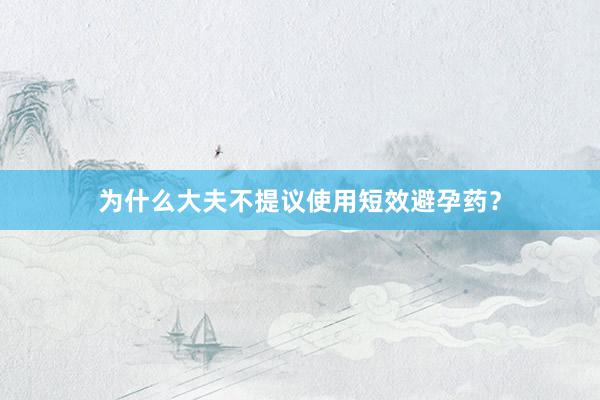 为什么大夫不提议使用短效避孕药？