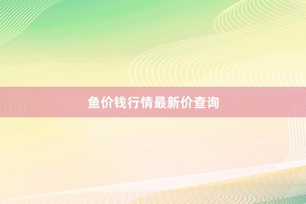 鱼价钱行情最新价查询