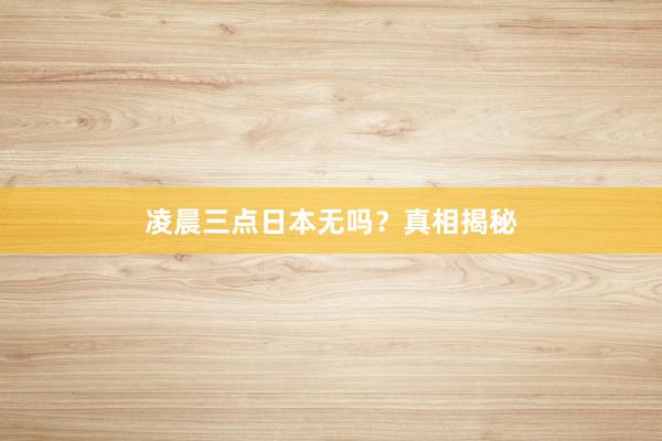 凌晨三点日本无吗？真相揭秘