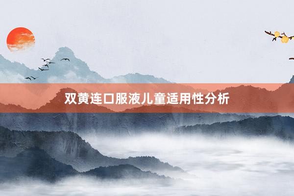 双黄连口服液儿童适用性分析