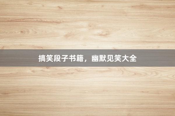 搞笑段子书籍，幽默见笑大全