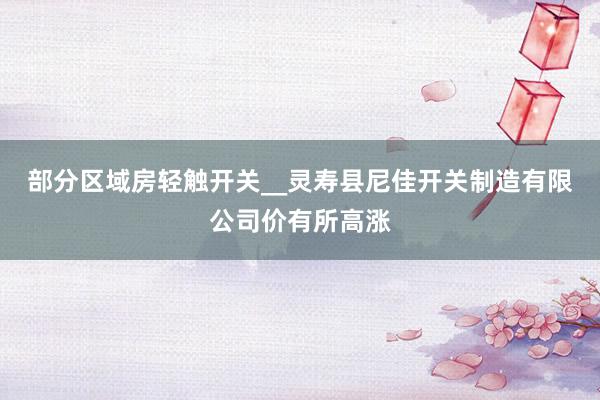 部分区域房轻触开关__灵寿县尼佳开关制造有限公司价有所高涨